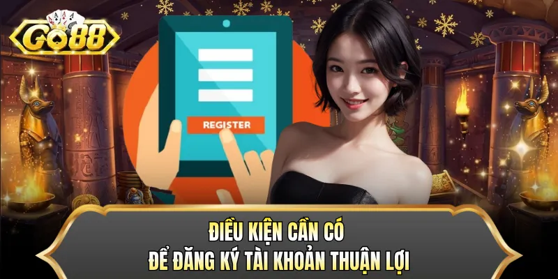 Điều kiện cần có để đăng ký tài khoản thuận lợi 