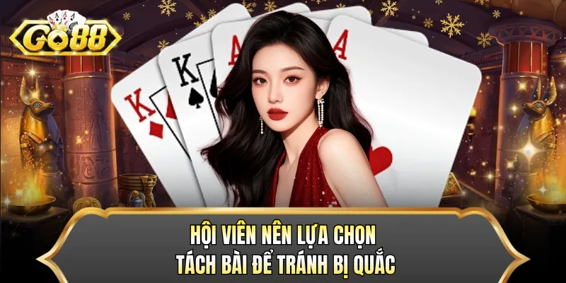 Hội viên nên lựa chọn tách bài để tránh bị quắc 